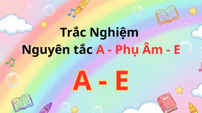 Ngoài SGK – Trắc Nghiệm Nguyên tắc A – Phụ Âm – E